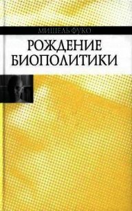 Рождение биополитики - Фуко Мишель (книги бесплатно без регистрации полные .txt) 📗