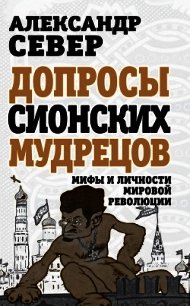 Допросы сионских мудрецов. Мифы и личности мировой революции - Север Александр (бесплатные книги полный формат TXT) 📗