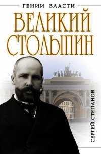 Великий Столыпин. «Не великие потрясения, а Великая Россия» - Степанов Сергей Александрович (читать хорошую книгу полностью .TXT) 📗