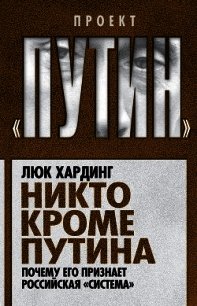 Никто кроме Путина. Почему его признает российская «система» - Хардинг Люк (читать книги онлайн бесплатно полностью без txt) 📗