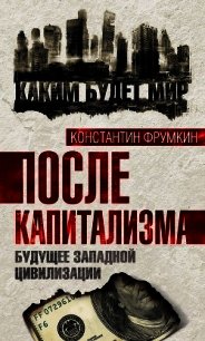 После капитализма. Будущее западной цивилизации - Фрумкин Константин Григорьевич (книги онлайн полные версии бесплатно txt) 📗