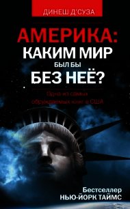 Америка: каким мир был бы без неё? - Д'Суза Динеш (книги регистрация онлайн бесплатно .TXT) 📗