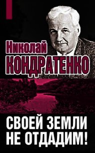 Своей земли не отдадим! - Кондратенко Николай Игнатович (книги онлайн бесплатно серия TXT) 📗