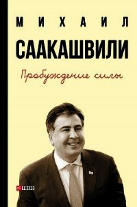 Пробуждение силы. Уроки Грузии – для будущего Украины - Саакашвили Михаил (читать книги TXT) 📗