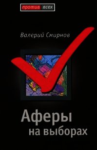 Аферы на выборах - Смирнов Валерий Марксович (книги полностью бесплатно txt) 📗