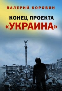 Конец проекта «Украина» - Коровин Валерий Михайлович (читать полную версию книги .TXT) 📗