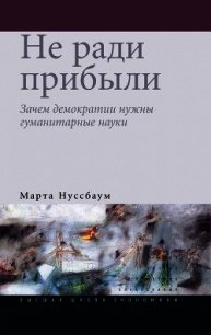 Не ради прибыли. Зачем демократии нужны гуманитарные науки - Нуссбаум Марта (читать книги онлайн без txt) 📗