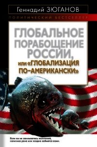 Глобальное порабощение России, или Глобализация по-американски - Зюганов Геннадий Андреевич (чтение книг .txt) 📗