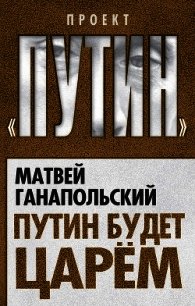 Путин будет царем - Ганапольский Матвей Юрьевич (книга жизни TXT) 📗