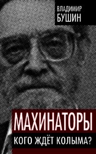 Махинаторы. Кого ждет Колыма - Бушин Владимир Сергеевич (книги хорошего качества .TXT) 📗