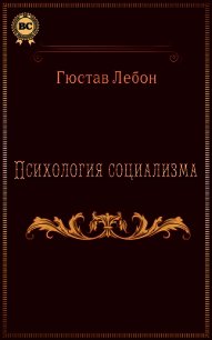 Психология социализма - Лебон Гюстав (читать полностью бесплатно хорошие книги .TXT) 📗