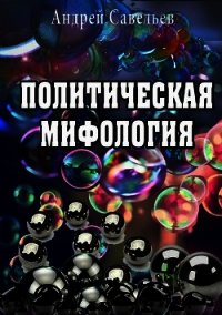 Политическая мифология - Савельев Андрей Николаевич (бесплатная регистрация книга txt) 📗