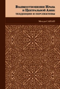 Взаимоотношения Ирана и Центральной Азии. Тенденции и перспективы - Санаи Мехди (книги регистрация онлайн бесплатно .TXT) 📗