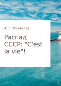 Распад СССР: «C'est la vie»! - Михайлов Александр (читать книги онлайн бесплатно полностью без сокращений TXT) 📗