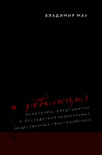 Революция. Механизмы, предпосылки и последствия радикальных общественных трансформаций - Мау Владимир (читаем книги бесплатно txt) 📗