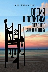 Время и политика. Введение в хронополитику - Сунгуров Александр (книги полностью .txt) 📗