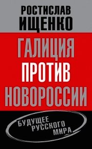 Галиция против Новороссии: будущее русского мира - Ищенко Ростислав Владимирович (книги без сокращений .txt) 📗