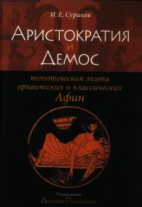 Аристократия и демос: политическая элита архаических и классических Афин - Суриков Игорь Евгеньевич (лучшие бесплатные книги .txt) 📗