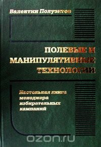 Полевые и манипулятивные технологии. Настольная книга менеджера избирательных кампаний - Полуэктов Валентин Викторович