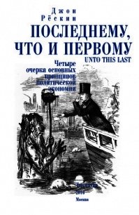 Последнему, что и первому. Четыре очерка основных принципов политической экономии - Рёскин Джон (читаемые книги читать txt) 📗