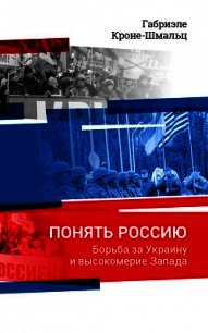 Понять Россию. Борьба за Украину и высокомерие Запада - Кроне-Шмальц Габриэле (читать книги полностью без сокращений .txt) 📗