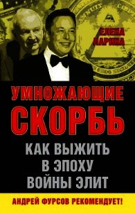 Умножающие скорбь. Как выжить в эпоху войны элит - Ларина Елена (читать книги без txt) 📗