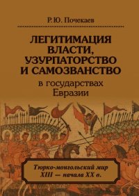 Легитимация власти, узурпаторство и самозванство в государствах Евразии. Тюрко-монгольский мир XIII  - Почекаев Роман Юлианович