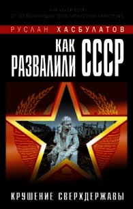 Как развалили СССР. Крушение Сверхдержавы - Хасбулатов Руслан Имранович (читаем бесплатно книги полностью .txt) 📗