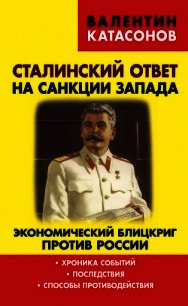 Сталинский ответ на санкции Запада. Экономический блицкриг против России. Хроника событий, последств - Катасонов Валентин Юрьевич