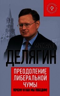 Преодоление либеральной чумы. Почему и как мы победим! - Делягин Михаил Геннадьевич (электронную книгу бесплатно без регистрации .TXT) 📗