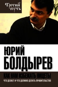 Как нам избежать нищеты. Что делает и что должно делать правительство - Болдырев Юрий Юрьевич