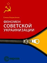 Феномен советской украинизации 1920-1930 годы - Борисёнок Елена (серии книг читать онлайн бесплатно полностью TXT) 📗