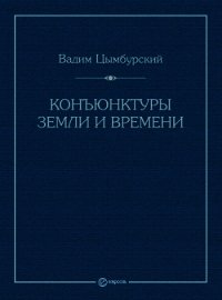 Конъюнктуры Земли и времени. Геополитические и хронополитические интеллектуальные расследования - Цымбурский Вадим Леонидович