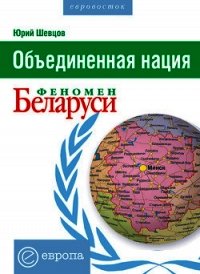 Объединенная нация. Феномен Белорусии - Шевцов Юрий (бесплатная регистрация книга .TXT) 📗