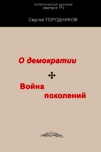 О демократии. война поколений - Городников Сергей (читать книги онлайн бесплатно регистрация .txt) 📗