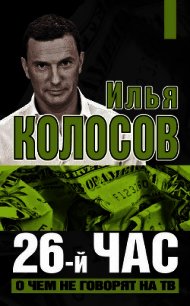 26-й час. О чем не говорят по ТВ - Колосов Илья Владимирович (читать хорошую книгу полностью TXT) 📗