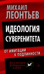 Идеология суверенитета. От имитации к подлинности - Леонтьев Михаил Владимирович (читать книги без регистрации полные .txt) 📗