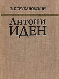 Антони Иден - Трухановский Владимир Григорьевич (читать книги полностью без сокращений бесплатно TXT) 📗