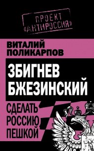 Збигнев Бжезинский. Сделать Россию пешкой - Поликарпов Виталий Семенович (читать полностью книгу без регистрации .txt) 📗