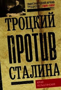 Троцкий против Сталина. Эмигрантский архив Л. Д. Троцкого. 1929–1932 - Фельштинский Юрий Георгиевич (книги без сокращений .TXT) 📗