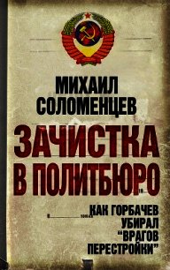 Зачистка в политбюро. Как Горбачев убирал врагов перестройки - Соломенцев Михаил Сергеевич (читать онлайн полную книгу .TXT) 📗