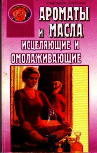 Ароматы и масла исцеляющие и омолаживающие - Артемова Анастасия (читать книги полные txt) 📗