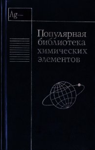 Популярная библиотека химических элементов. Книга вторая. Серебро — нильсборий и далее - Коллектив авторов