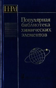 Популярная библиотека химических элементов. Книга первая. Водород — палладий - Коллектив авторов (книги онлайн полностью .TXT) 📗