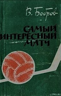 Самый интересный матч - Бобров Всеволод Михайлович (книги онлайн читать бесплатно txt) 📗