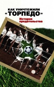 Как уничтожили «Торпедо». История предательства - Тимошкин Иван (книги бесплатно читать без .txt) 📗