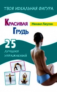 Красивая грудь. 25 лучших упражнений - Лагутин Михаил Петрович (полная версия книги .txt) 📗