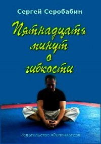 Пятнадцать минут о гибкости (СИ) - Серобабин Сергей (книга регистрации .TXT) 📗