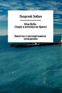 Моя Куба. Спирт в аптеках не брать! - Зобач Георгий (книги серия книги читать бесплатно полностью .txt) 📗