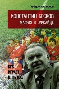 Константин Бесков. Мафия в офсайде. КГБ играет в футбол - Раззаков Федор Ибатович (читать книги онлайн полные версии txt) 📗